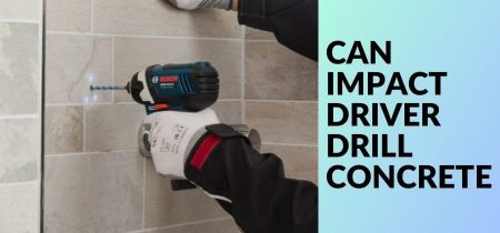 Can Impact Driver Drill Concrete? Hacks You Should Know!